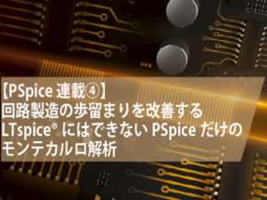【PSpice連載④】回路製造の歩留まりを改善する　LTspice®にはできないPSpiceだけのモンテカルロ解析